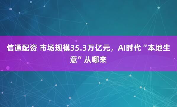 信通配资 市场规模35.3万亿元，AI时代“本地生意”从哪来