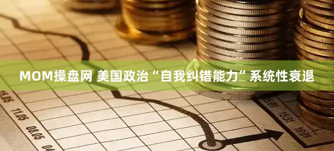 MOM操盘网 美国政治“自我纠错能力”系统性衰退