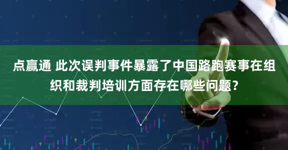 点赢通 此次误判事件暴露了中国路跑赛事在组织和裁判培训方面存在哪些问题？