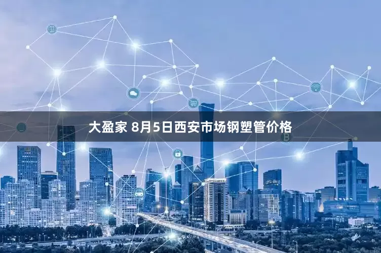 大盈家 8月5日西安市场钢塑管价格