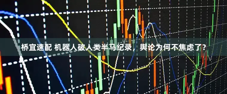 桥宜速配 机器人破人类半马纪录，舆论为何不焦虑了？