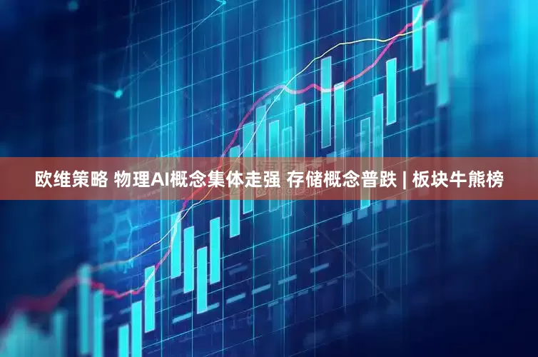 欧维策略 物理AI概念集体走强 存储概念普跌 | 板块牛熊榜